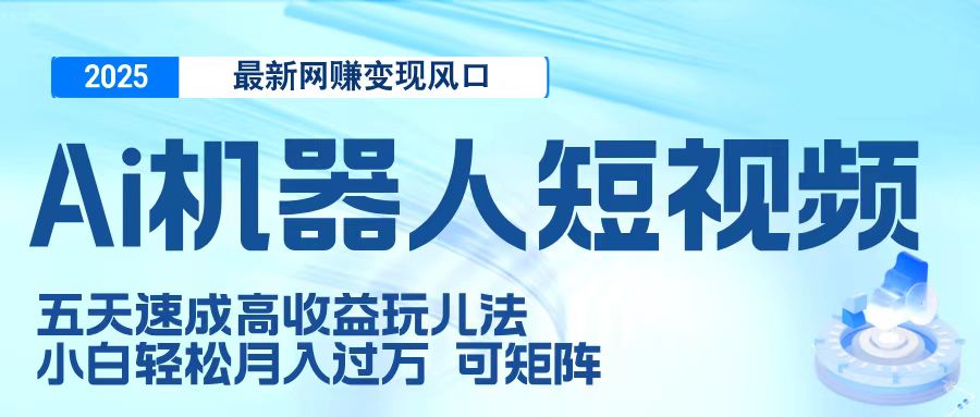 二零二五最新网赚变现风口，Ai 机器人短视频，五天速成高收益玩儿法，小白轻松月入过万，可矩阵去创吧-网创项目资源站-副业项目-创业项目-搞钱项目黑蛋搞钱