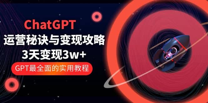 ChatGPT运营-秘诀与变现攻略：3天变现1w+ GPT最全面的实用教程（100节课）去创吧-网创项目资源站-副业项目-创业项目-搞钱项目黑蛋搞钱