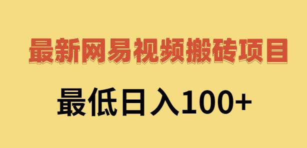 2022网易视频搬砖赚钱，日收益120（视频教程+文档）去创吧-网创项目资源站-副业项目-创业项目-搞钱项目黑蛋搞钱