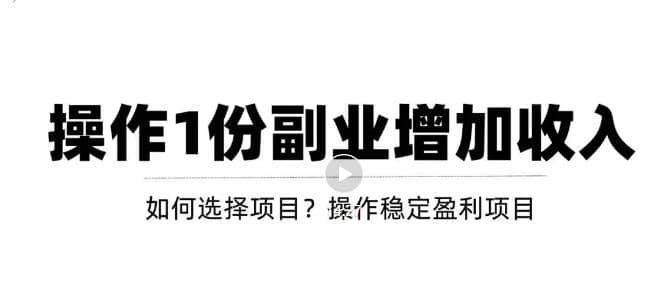 新手如何通过操作副业增加收入，从项目选择到玩法分享！【视频教程】去创吧-网创项目资源站-副业项目-创业项目-搞钱项目黑蛋搞钱