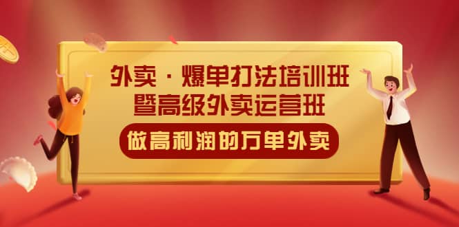 外卖·爆单打法培训班·暨高级外卖运营班：手把手教你做高利润的万单外卖去创吧-网创项目资源站-副业项目-创业项目-搞钱项目黑蛋搞钱