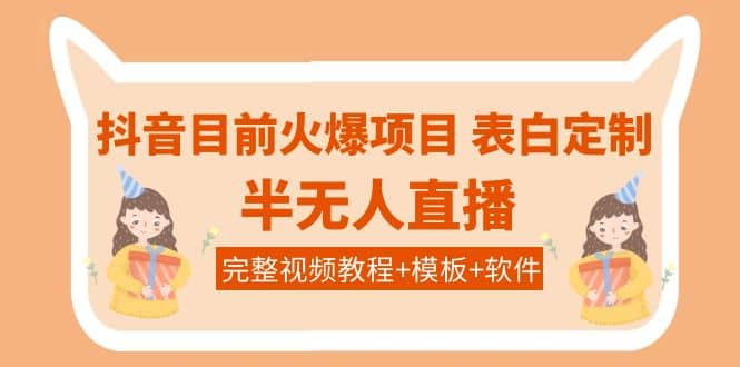抖音目前火爆项目-表白定制：半无人直播，完整视频教程+模板+软件！去创吧-网创项目资源站-副业项目-创业项目-搞钱项目黑蛋搞钱