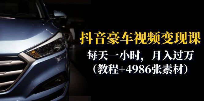抖音豪车视频变现分享课：每天一小时，月入过万（教程+4986张素材）去创吧-网创项目资源站-副业项目-创业项目-搞钱项目黑蛋搞钱