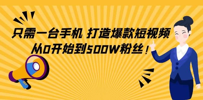 只需一台手机，轻松打造爆款短视频，从0开始到500W粉丝去创吧-网创项目资源站-副业项目-创业项目-搞钱项目黑蛋搞钱