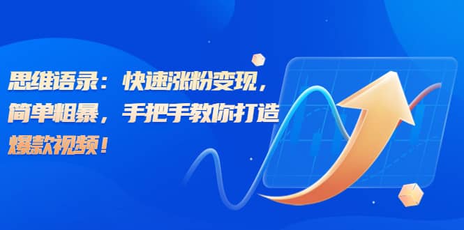 思维语录：快速涨粉变现，简单粗暴，手把手教你打造爆款视频去创吧-网创项目资源站-副业项目-创业项目-搞钱项目黑蛋搞钱