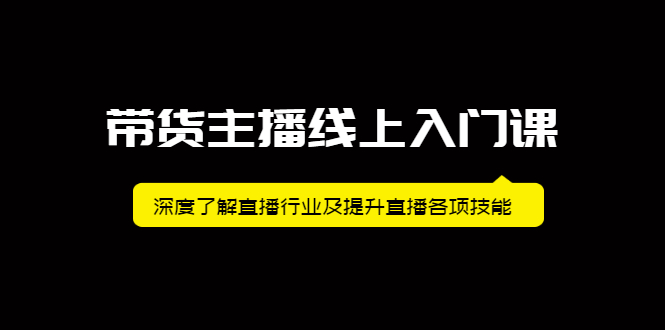 带货主播线上入门课，深度了解直播行业及提升直播各项技能去创吧-网创项目资源站-副业项目-创业项目-搞钱项目黑蛋搞钱