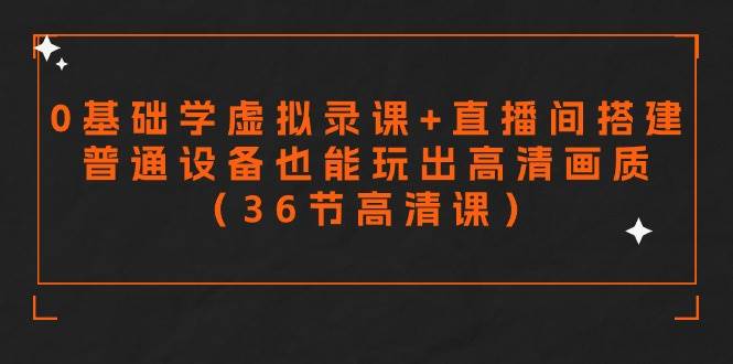 零基础学虚拟录课+直播间搭建，普通设备也能玩出高清画质（36节高清课）去创吧-网创项目资源站-副业项目-创业项目-搞钱项目黑蛋搞钱