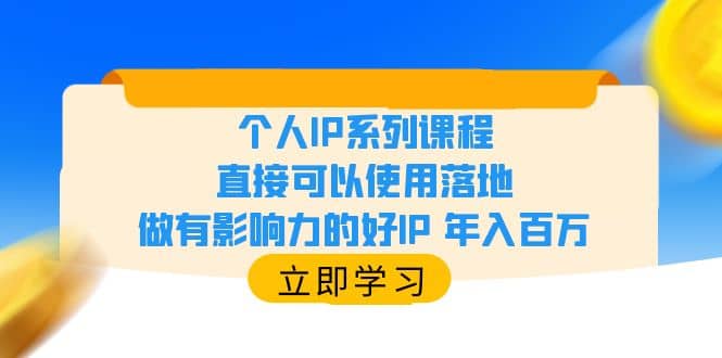 个人IP系列课程，直接可以使用落地，做有影响力的好IP 年入百万去创吧-网创项目资源站-副业项目-创业项目-搞钱项目黑蛋搞钱