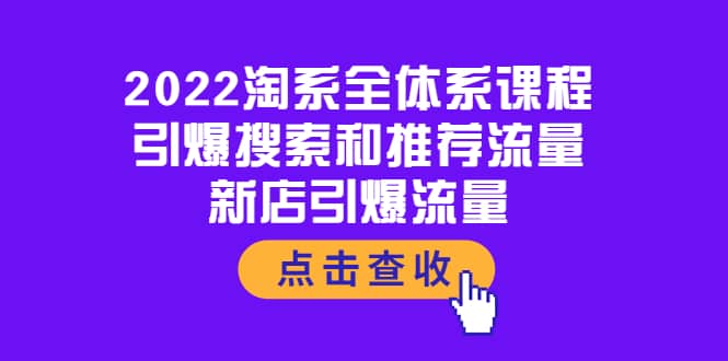 2022淘系全体系课程：引爆搜索和推荐流量，新店引爆流量去创吧-网创项目资源站-副业项目-创业项目-搞钱项目黑蛋搞钱