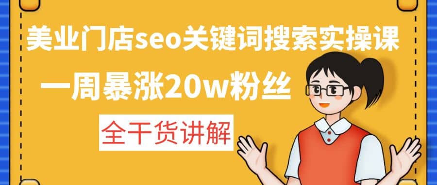 美业门店seo关键词搜索实操课：全干货讲解去创吧-网创项目资源站-副业项目-创业项目-搞钱项目黑蛋搞钱