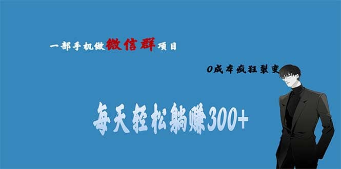 用微信群做副业，0成本疯狂裂变，当天见收益 一部手机实现每天轻松躺赚300+去创吧-网创项目资源站-副业项目-创业项目-搞钱项目黑蛋搞钱