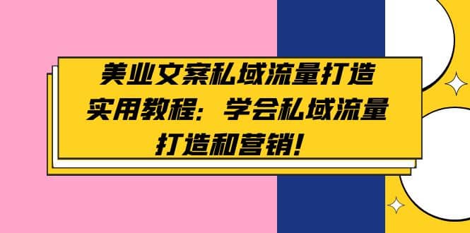 美业文案私域流量打造实用教程：学会私域流量打造和营销去创吧-网创项目资源站-副业项目-创业项目-搞钱项目黑蛋搞钱