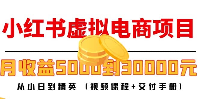 小红书虚拟电商项目：从小白到精英 (视频课程+交付手册)去创吧-网创项目资源站-副业项目-创业项目-搞钱项目黑蛋搞钱