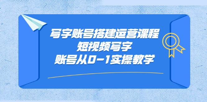 写字账号搭建运营课程，短视频写字账号从0-1实操教学去创吧-网创项目资源站-副业项目-创业项目-搞钱项目黑蛋搞钱