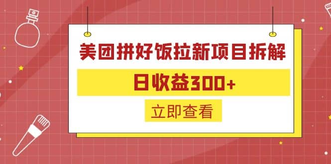 外面收费260的美团拼好饭拉新项目拆解：日收益300+去创吧-网创项目资源站-副业项目-创业项目-搞钱项目黑蛋搞钱