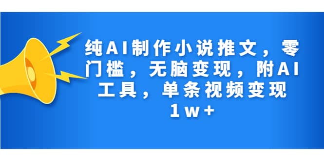 纯AI制作小说推文，零门槛，无脑变现，附AI工具，单条视频变现1w+去创吧-网创项目资源站-副业项目-创业项目-搞钱项目黑蛋搞钱
