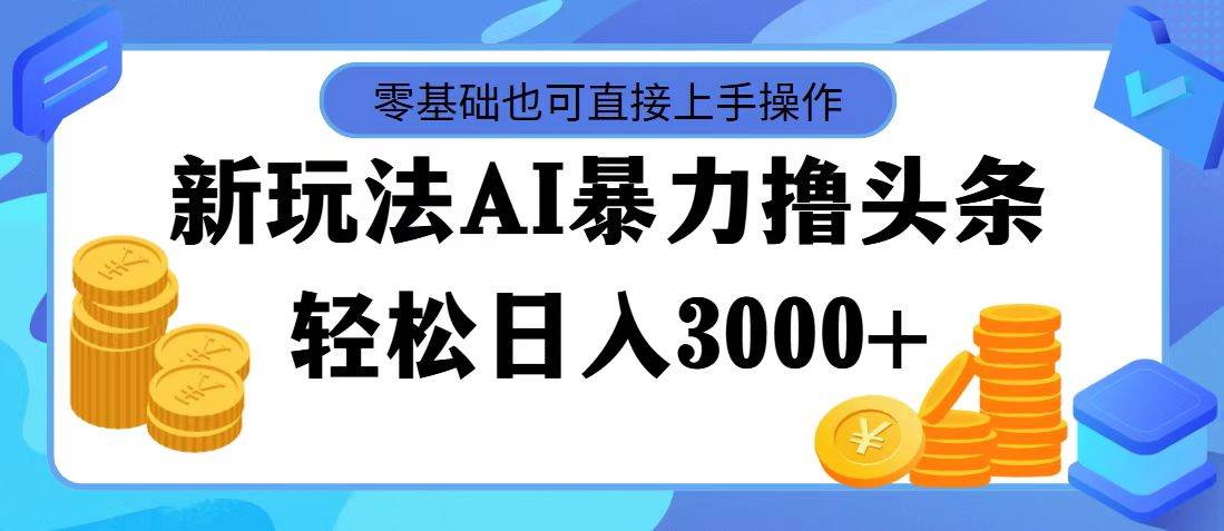 最新玩法AI暴力撸头条，零基础也可轻松日入3000+，当天起号，第二天见…去创吧-网创项目资源站-副业项目-创业项目-搞钱项目黑蛋搞钱