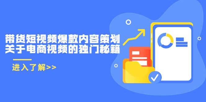 带货短视频爆款内容策划，关于电商视频的独门秘籍（价值499元）去创吧-网创项目资源站-副业项目-创业项目-搞钱项目黑蛋搞钱
