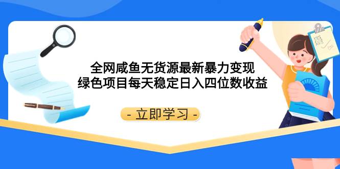 全网咸鱼无货源最新暴力变现 绿色项目每天稳定日入四位数收益去创吧-网创项目资源站-副业项目-创业项目-搞钱项目黑蛋搞钱
