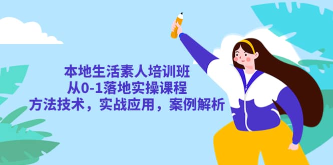 本地生活素人培训班：从0-1落地实操课程，方法技术，实战应用，案例解析去创吧-网创项目资源站-副业项目-创业项目-搞钱项目黑蛋搞钱