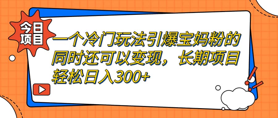 一个冷门玩法引爆宝妈粉的同时还可以变现，长期项目轻松日入300+去创吧-网创项目资源站-副业项目-创业项目-搞钱项目黑蛋搞钱