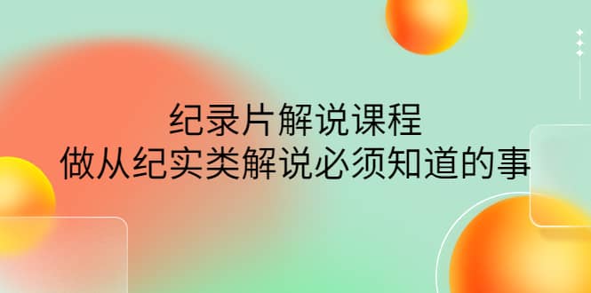眼镜蛇电影：纪录片解说课程，做从纪实类解说必须知道的事-价值499元去创吧-网创项目资源站-副业项目-创业项目-搞钱项目黑蛋搞钱