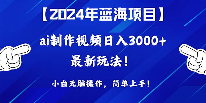 2024年蓝海项目，通过ai制作视频日入3000+，小白无脑操作，简单上手！去创吧-网创项目资源站-副业项目-创业项目-搞钱项目黑蛋搞钱