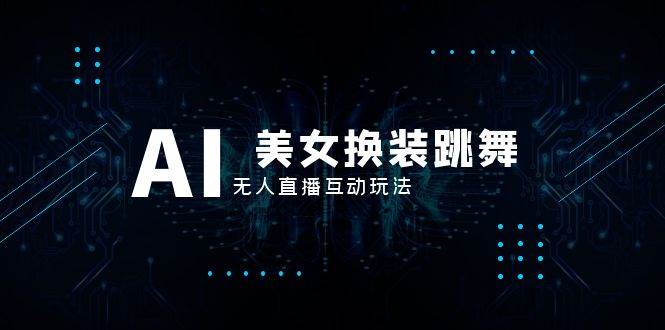 抖音最新最火【AI美女换装跳舞】无人直播互动玩法（含全套开播教程+软件+视频素材+音效）去创吧-网创项目资源站-副业项目-创业项目-搞钱项目黑蛋搞钱