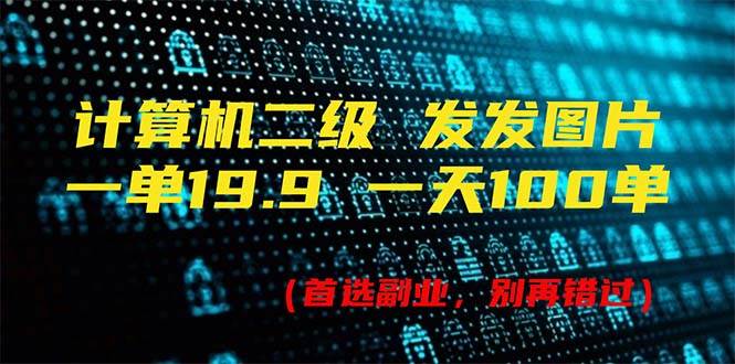 计算机二级，一单19.9 一天能出100单，每天只需发发图片（附518G资料）去创吧-网创项目资源站-副业项目-创业项目-搞钱项目黑蛋搞钱