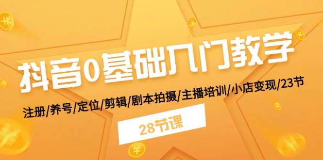 抖音0基础入门教学 注册/养号/定位/剪辑/剧本拍摄/主播培训/小店变现/28节去创吧-网创项目资源站-副业项目-创业项目-搞钱项目黑蛋搞钱