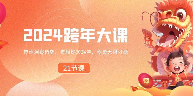2024 跨年大课，带你洞察趋势，布局好2024年，创造无限可能去创吧-网创项目资源站-副业项目-创业项目-搞钱项目黑蛋搞钱