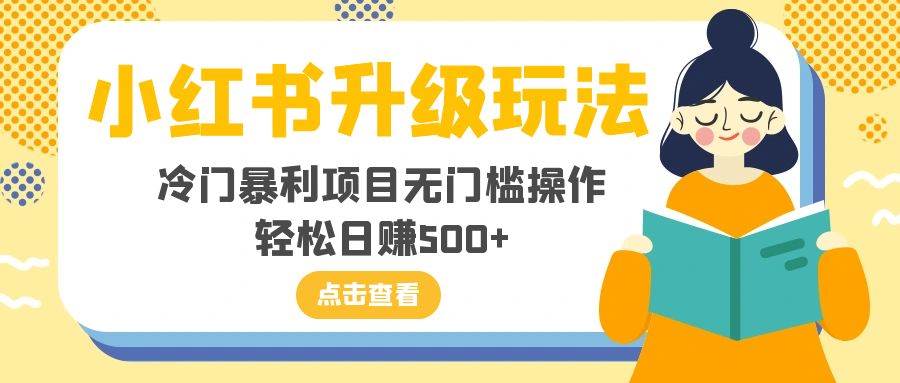 小红书升级玩法，冷门暴利项目无门槛操作，轻松日赚500+去创吧-网创项目资源站-副业项目-创业项目-搞钱项目黑蛋搞钱
