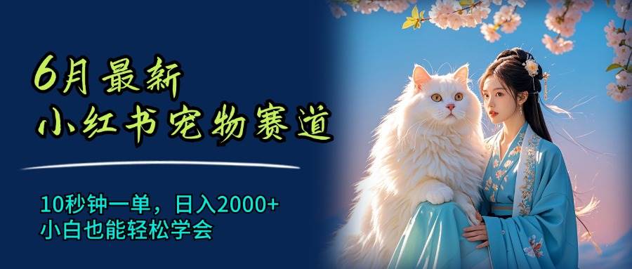 6月最新小红书宠物赛道，10秒钟一单，日入2000+，小白也能轻松学会去创吧-网创项目资源站-副业项目-创业项目-搞钱项目黑蛋搞钱