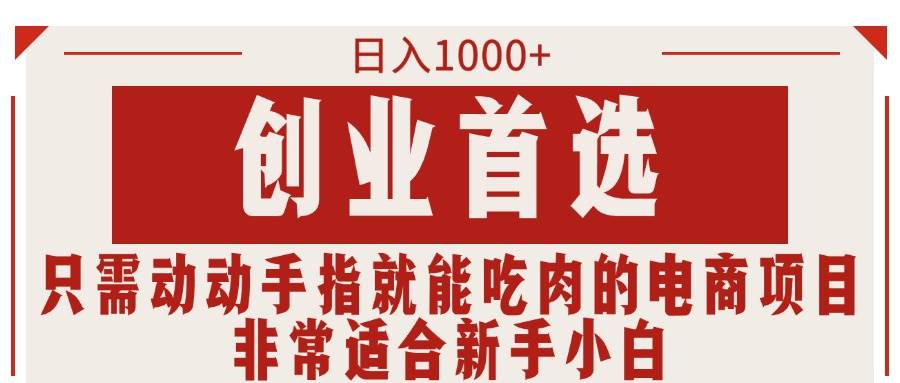 只需动动手指就能吃肉的电商项目，日入1000+，创业首选，非常适合新手小白去创吧-网创项目资源站-副业项目-创业项目-搞钱项目黑蛋搞钱