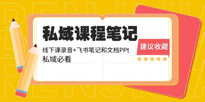 私域收费课程笔记：线下课录音+飞书笔记和文档PPt，私域必看！去创吧-网创项目资源站-副业项目-创业项目-搞钱项目黑蛋搞钱