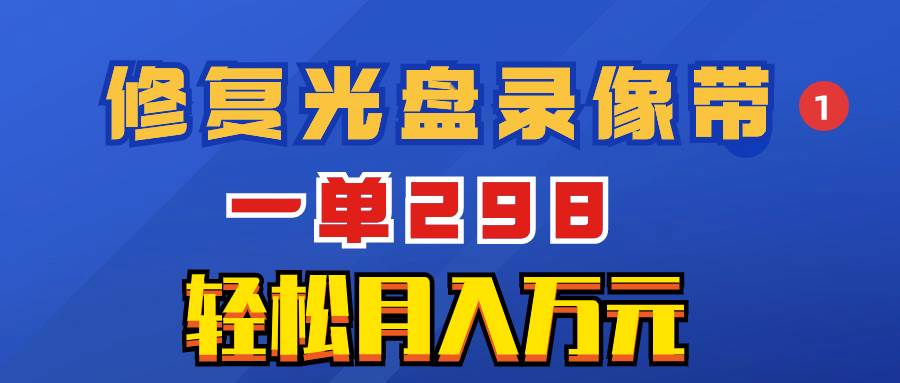 超冷门项目：修复光盘录像带，一单298，轻松月入万元去创吧-网创项目资源站-副业项目-创业项目-搞钱项目黑蛋搞钱