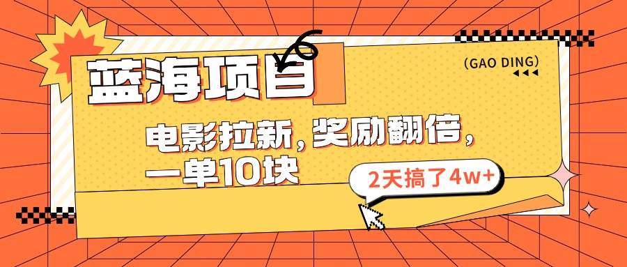 蓝海项目，电影拉新，奖励翻倍，一单10元，2天搞了4w+去创吧-网创项目资源站-副业项目-创业项目-搞钱项目黑蛋搞钱