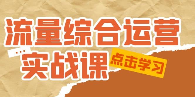 流量综合·运营实战课：短视频、本地生活、个人IP知识付费、直播带货运营去创吧-网创项目资源站-副业项目-创业项目-搞钱项目黑蛋搞钱
