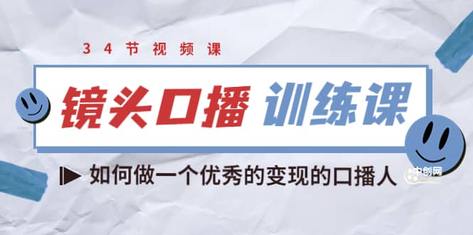 镜头口播训练课：如何做一个优秀的变现的口播人（34节视频课）去创吧-网创项目资源站-副业项目-创业项目-搞钱项目黑蛋搞钱