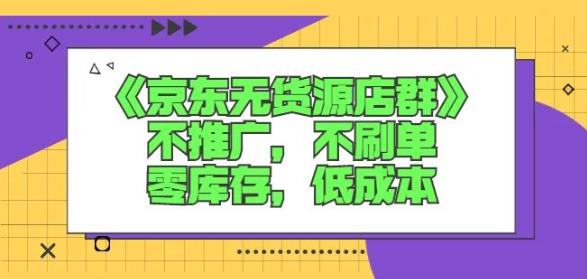 诺思星商学院京东无货源店群课：不推广，不刷单，零库存，低成本去创吧-网创项目资源站-副业项目-创业项目-搞钱项目黑蛋搞钱