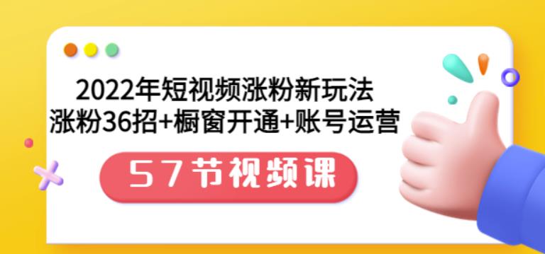 2022年短视频涨粉新玩法：涨粉36招+橱窗开通+账号运营（57节视频课）去创吧-网创项目资源站-副业项目-创业项目-搞钱项目黑蛋搞钱