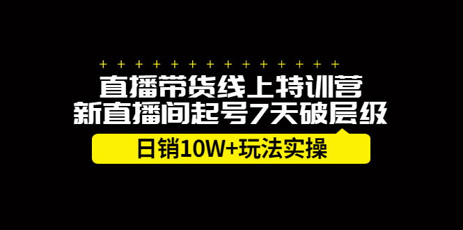直播带货线上特训营，新直播间起号7天破层级日销10万玩法实操去创吧-网创项目资源站-副业项目-创业项目-搞钱项目黑蛋搞钱