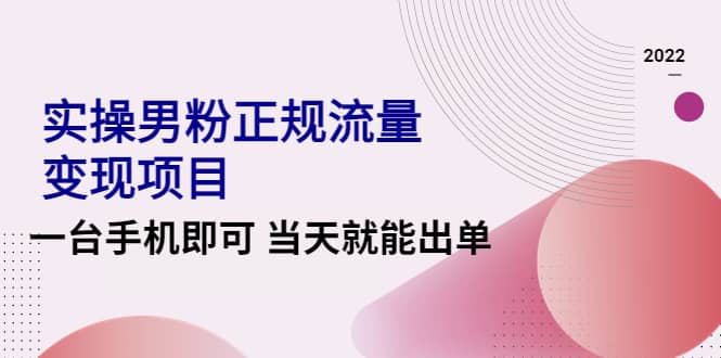 2022实操男粉正规流量变现项目，一台手机即可 当天就能出单【视频课程】去创吧-网创项目资源站-副业项目-创业项目-搞钱项目黑蛋搞钱