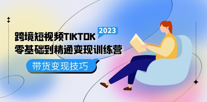 跨境·短视频TIKTOK零基础到精通变现训练营 短视频·独立站·带货变现技巧去创吧-网创项目资源站-副业项目-创业项目-搞钱项目黑蛋搞钱