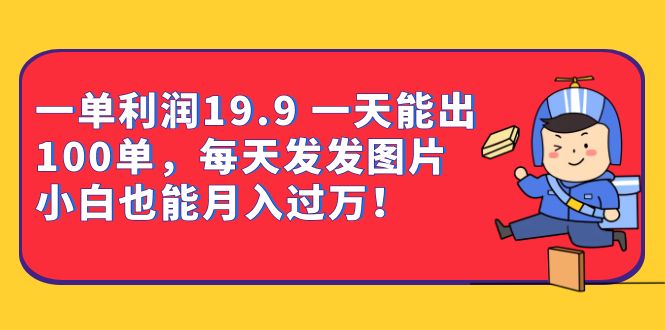 一单利润19.9 一天能出100单，每天发发图片 小白也能月入过万（教程+资料）去创吧-网创项目资源站-副业项目-创业项目-搞钱项目黑蛋搞钱