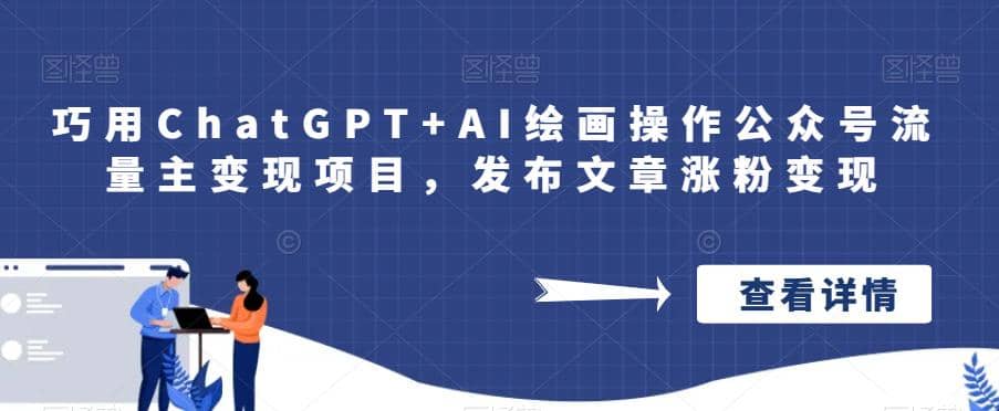 巧用ChatGPT+AI绘画操作公众号流量主变现项目，发布文章涨粉变现去创吧-网创项目资源站-副业项目-创业项目-搞钱项目黑蛋搞钱