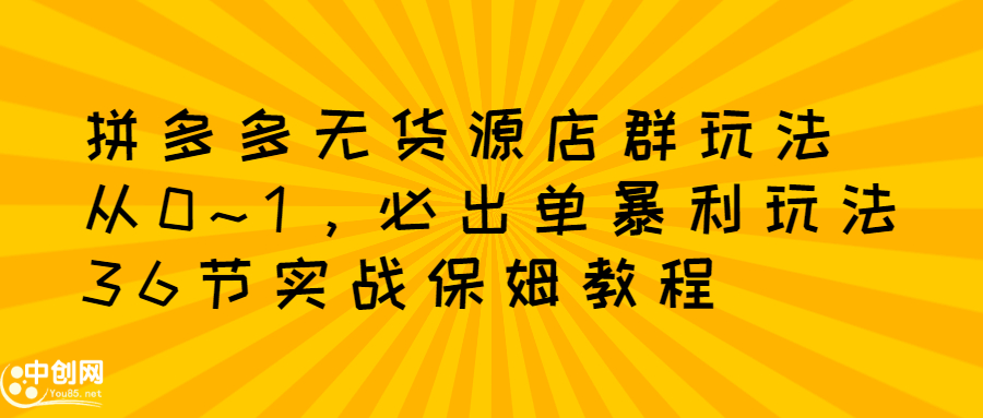 拼多多无货源店群玩法：从0~1，36节实战保姆教程，​极速起店必出单去创吧-网创项目资源站-副业项目-创业项目-搞钱项目黑蛋搞钱