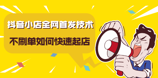 抖音小店全网首发技术，不刷单如何快速起店【视频课程】去创吧-网创项目资源站-副业项目-创业项目-搞钱项目黑蛋搞钱