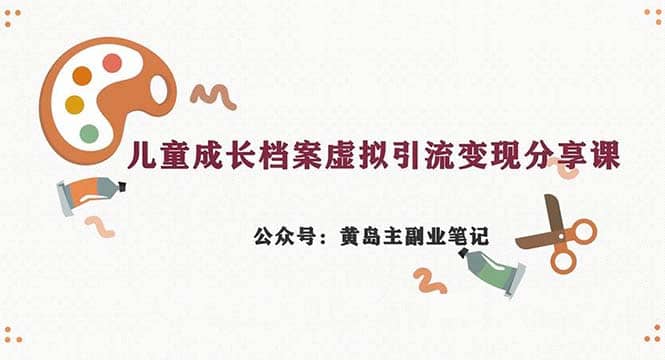 副业拆解：儿童成长档案虚拟资料变现副业，一条龙实操玩法（教程+素材）去创吧-网创项目资源站-副业项目-创业项目-搞钱项目黑蛋搞钱