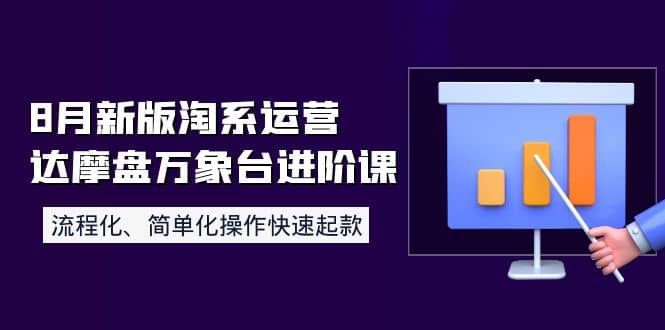 8月新版淘系运营达摩盘万象台进阶课：流程化、简单化操作快速起款去创吧-网创项目资源站-副业项目-创业项目-搞钱项目黑蛋搞钱